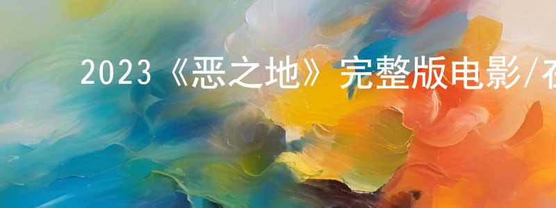 戴粹伦的动漫综艺大全,2023《恶之地》完整版电影/在线观看/百度云-美剧天堂